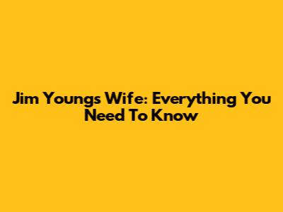 Jim Youngs Wife: Everything You Need To Know