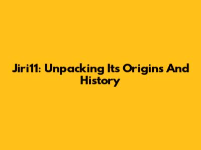 Jiri11: Unpacking Its Origins And History
