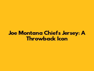 Joe Montana Chiefs Jersey: A Throwback Icon