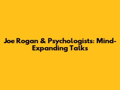 Joe Rogan & Psychologists: Mind-Expanding Talks