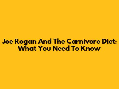 Joe Rogan And The Carnivore Diet: What You Need To Know