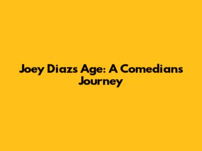 Joey Diaz's Age: A Comedian's Journey