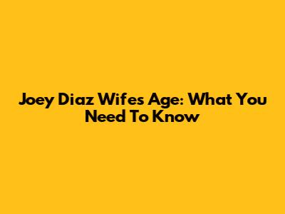 Joey Diaz Wife's Age: What You Need To Know