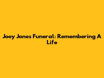 Joey Jones Funeral: Remembering A Life