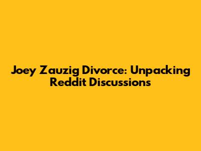 Joey Zauzig Divorce: Unpacking Reddit Discussions