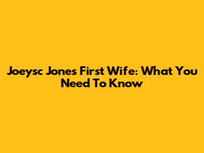 Joeysc Jones' First Wife: What You Need To Know