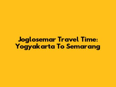 Joglosemar Travel Time: Yogyakarta To Semarang