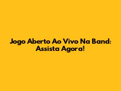 Jogo Aberto Ao Vivo Na Band: Assista Agora!