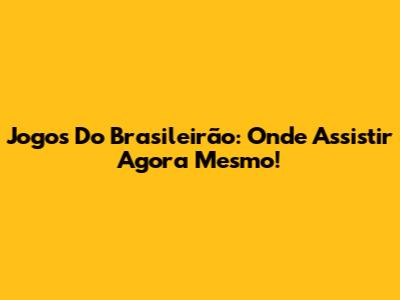 Jogos Do Brasileirão: Onde Assistir Agora Mesmo!