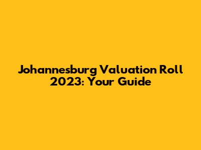 Johannesburg Valuation Roll 2023: Your Guide