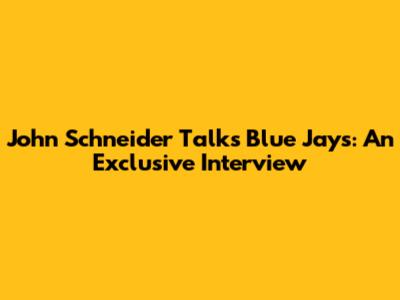 John Schneider Talks Blue Jays: An Exclusive Interview