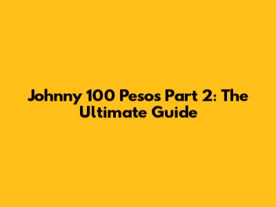 Johnny 100 Pesos Part 2: The Ultimate Guide