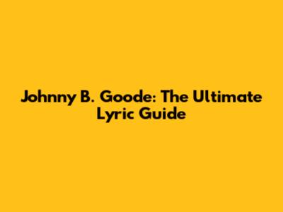Johnny B. Goode: The Ultimate Lyric Guide