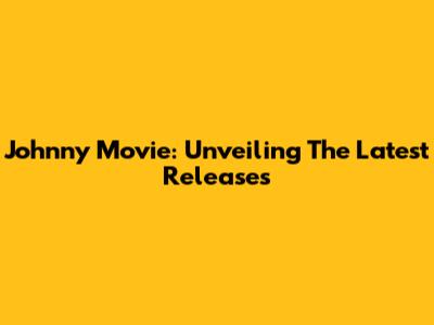 Johnny Movie: Unveiling The Latest Releases