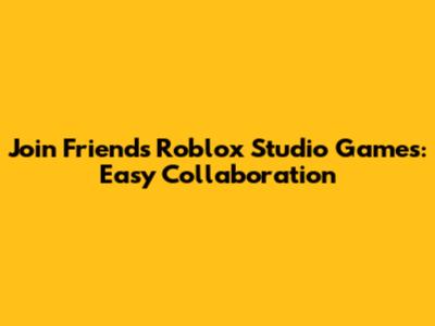 Join Friends' Roblox Studio Games: Easy Collaboration
