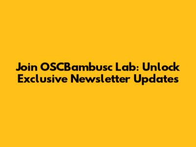 Join OSCBambusc Lab: Unlock Exclusive Newsletter Updates