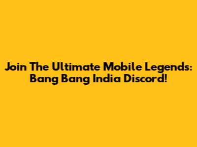 Join The Ultimate Mobile Legends: Bang Bang India Discord!