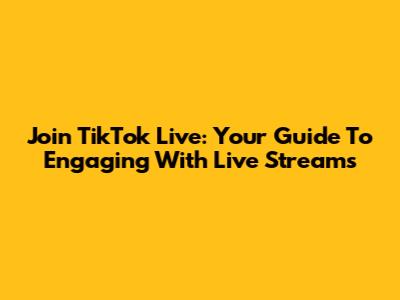 Join TikTok Live: Your Guide To Engaging With Live Streams