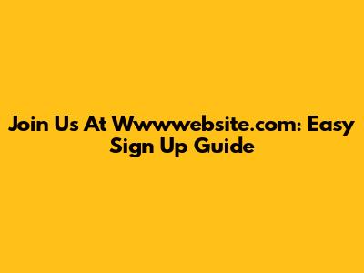 Join Us At Wwwwebsite.com: Easy Sign Up Guide