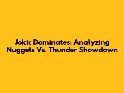Jokic Dominates: Analyzing Nuggets Vs. Thunder Showdown