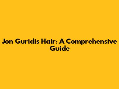 Jon Guridi's Hair: A Comprehensive Guide