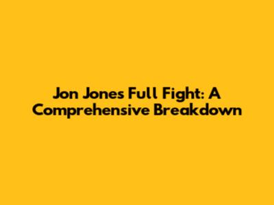 Jon Jones Full Fight: A Comprehensive Breakdown