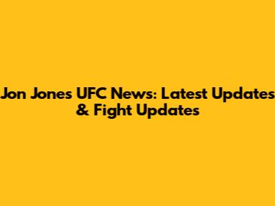 Jon Jones UFC News: Latest Updates & Fight Updates
