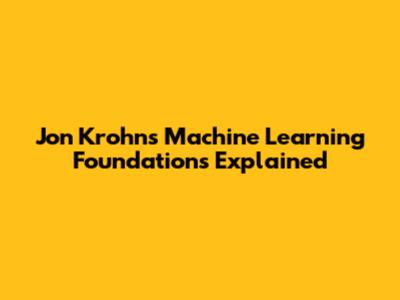 Jon Krohn's Machine Learning Foundations Explained
