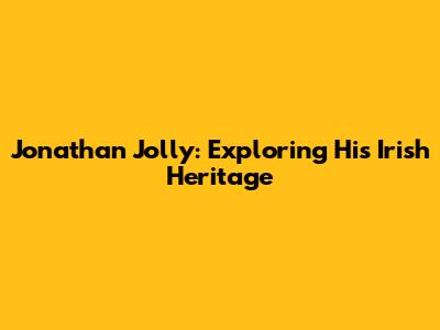 Jonathan Jolly: Exploring His Irish Heritage