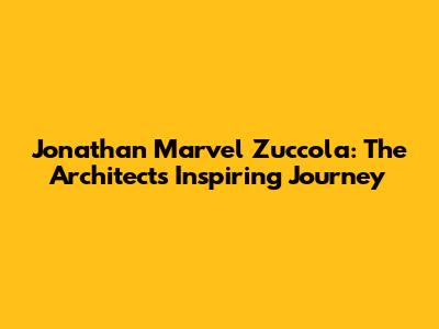 Jonathan Marvel Zuccola: The Architect's Inspiring Journey