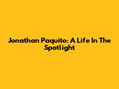 Jonathan Paquito: A Life In The Spotlight