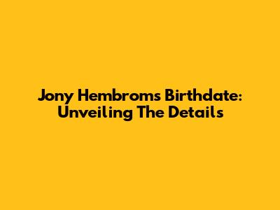Jony Hembrom's Birthdate: Unveiling The Details