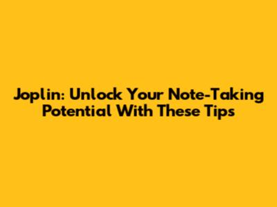 Joplin: Unlock Your Note-Taking Potential With These Tips