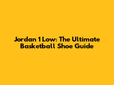 Jordan 1 Low: The Ultimate Basketball Shoe Guide