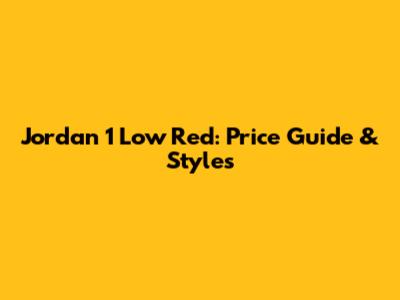 Jordan 1 Low Red: Price Guide & Styles
