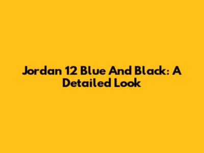 Jordan 12 Blue And Black: A Detailed Look