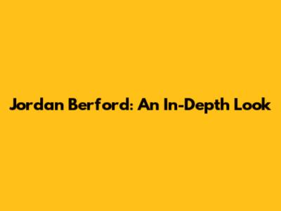Jordan Berford: An In-Depth Look