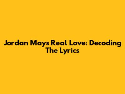 Jordan May's Real Love: Decoding The Lyrics