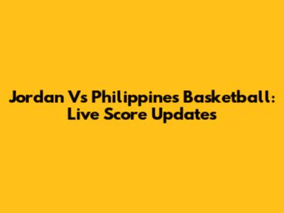 Jordan Vs Philippines Basketball: Live Score Updates