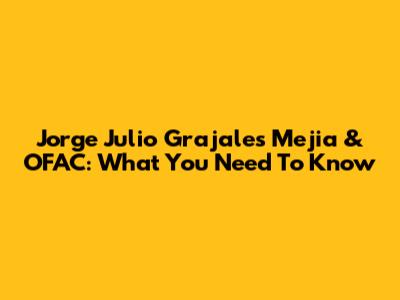 Jorge Julio Grajales Mejia & OFAC: What You Need To Know