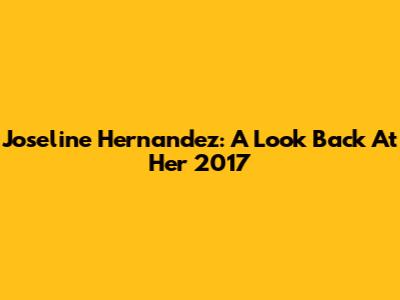Joseline Hernandez: A Look Back At Her 2017