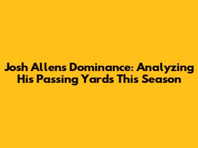 Josh Allen's Dominance: Analyzing His Passing Yards This Season
