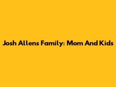 Josh Allen's Family: Mom And Kids