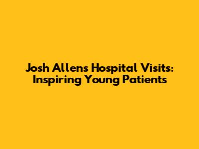 Josh Allen's Hospital Visits: Inspiring Young Patients