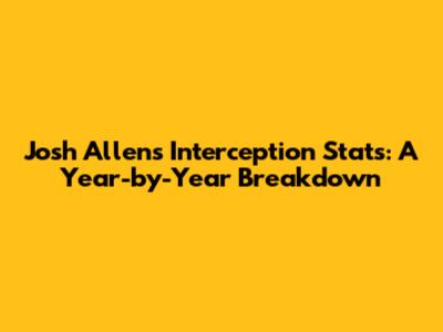 Josh Allen's Interception Stats: A Year-by-Year Breakdown