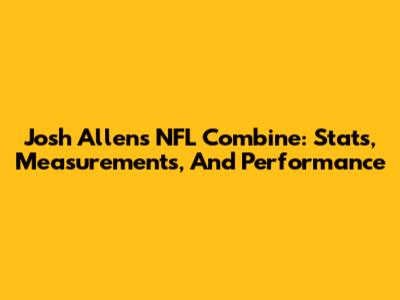Josh Allen's NFL Combine: Stats, Measurements, And Performance