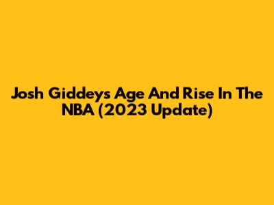 Josh Giddey's Age And Rise In The NBA (2023 Update)