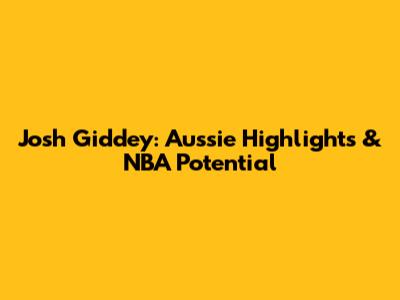 Josh Giddey: Aussie Highlights & NBA Potential