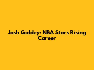 Josh Giddey: NBA Star's Rising Career