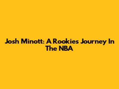 Josh Minott: A Rookie's Journey In The NBA